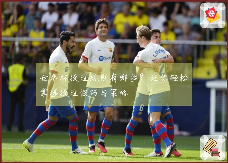 世界杯投注规则有哪些？让你轻松掌握投注技巧与策略