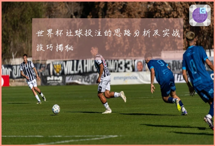 世界杯让球投注的思路分析及实战技巧揭秘