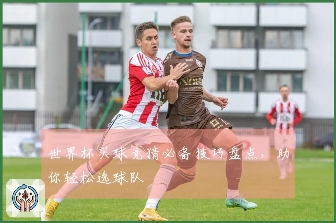 世界杯买球竞猜必备技巧盘点，助你轻松选球队