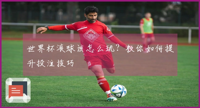 世界杯滚球该怎么玩？教你如何提升投注技巧
