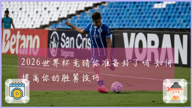 2026世界杯竞猜你准备好了吗 如何提高你的胜算技巧