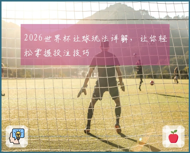 2026世界杯让球玩法详解，让你轻松掌握投注技巧