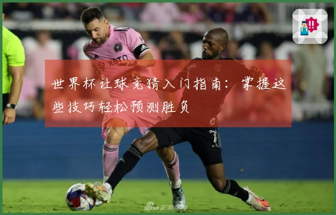 世界杯让球竞猜入门指南：掌握这些技巧轻松预测胜负