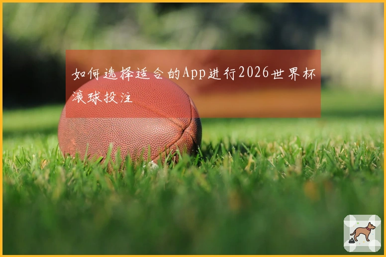 如何选择适合的App进行2026世界杯滚球投注