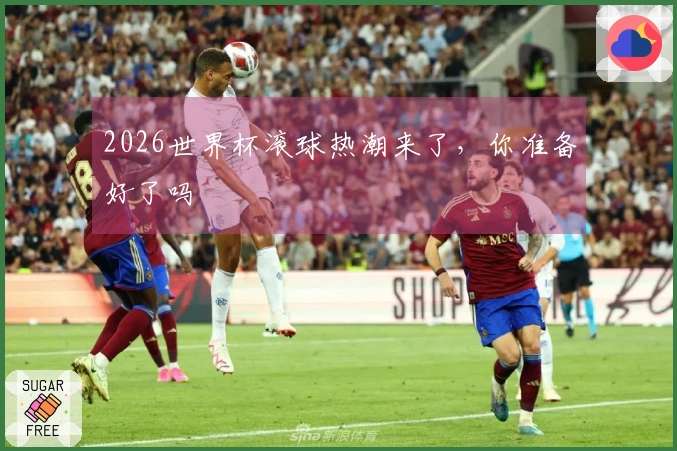 2026世界杯滚球热潮来了，你准备好了吗