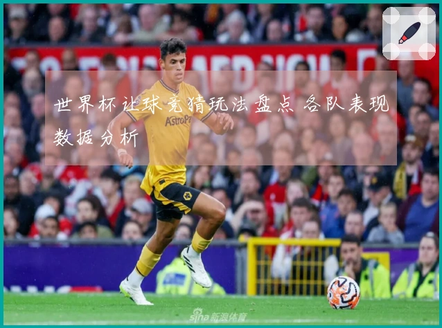 世界杯让球竞猜玩法盘点 各队表现数据分析