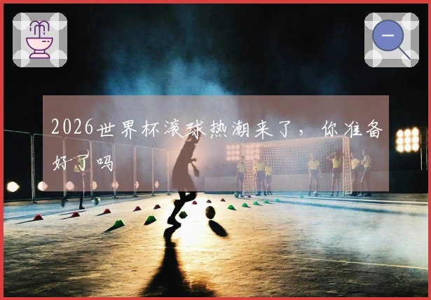 2026世界杯滚球热潮来了，你准备好了吗