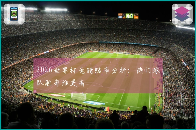 2026世界杯竞猜赔率分析：热门球队胜率谁更高