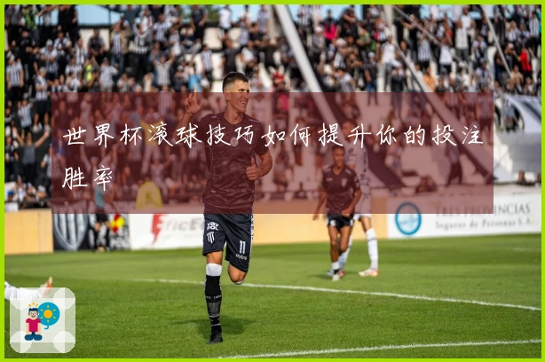 世界杯滚球技巧如何提升你的投注胜率