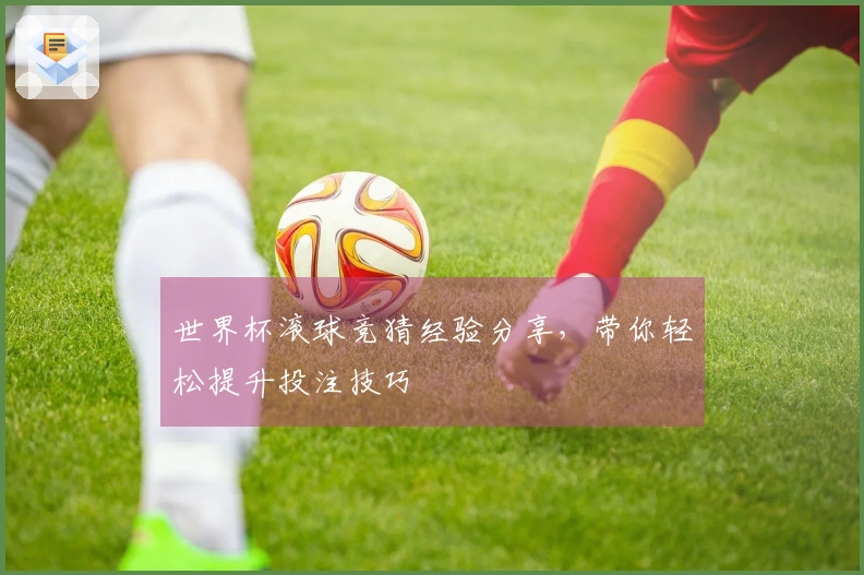 世界杯滚球竞猜经验分享，带你轻松提升投注技巧
