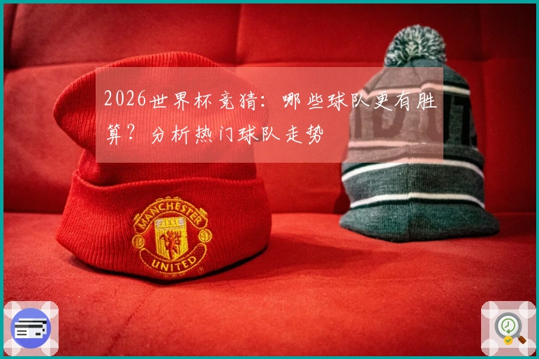 2026世界杯竞猜：哪些球队更有胜算？分析热门球队走势