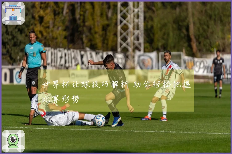 世界杯让球技巧解析 助你轻松把握比赛形势