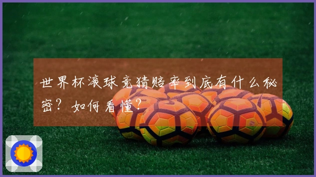 世界杯滚球竞猜赔率到底有什么秘密？如何看懂？