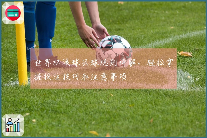 世界杯滚球买球规则详解，轻松掌握投注技巧和注意事项