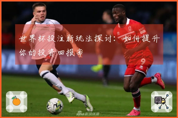 世界杯投注新玩法探讨：如何提升你的投资回报率