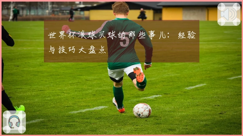 世界杯滚球买球的那些事儿：经验与技巧大盘点