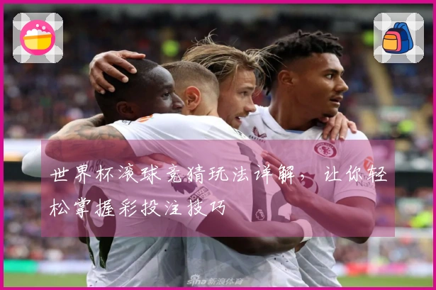 世界杯滚球竞猜玩法详解，让你轻松掌握彩投注技巧