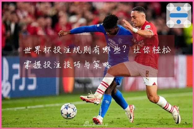 世界杯投注规则有哪些？让你轻松掌握投注技巧与策略