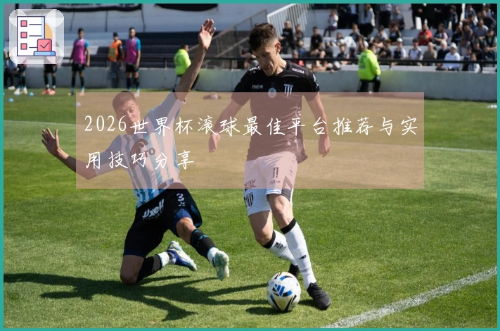 2026世界杯滚球最佳平台推荐与实用技巧分享