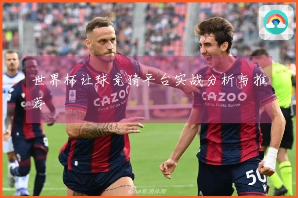 世界杯让球竞猜平台实战分析与推荐