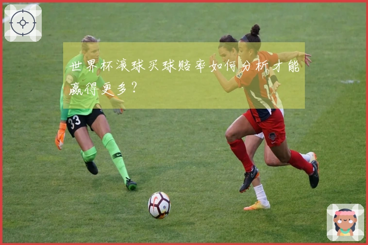 世界杯滚球买球赔率如何分析才能赢得更多？