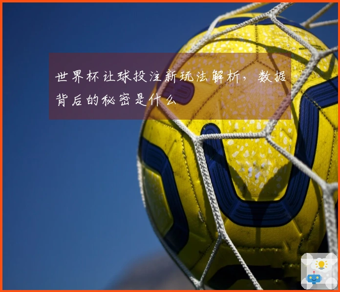 世界杯让球投注新玩法解析，数据背后的秘密是什么