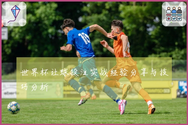 世界杯让球投注实战经验分享与技巧分析