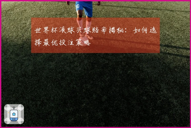 世界杯滚球买球赔率揭秘：如何选择最优投注策略