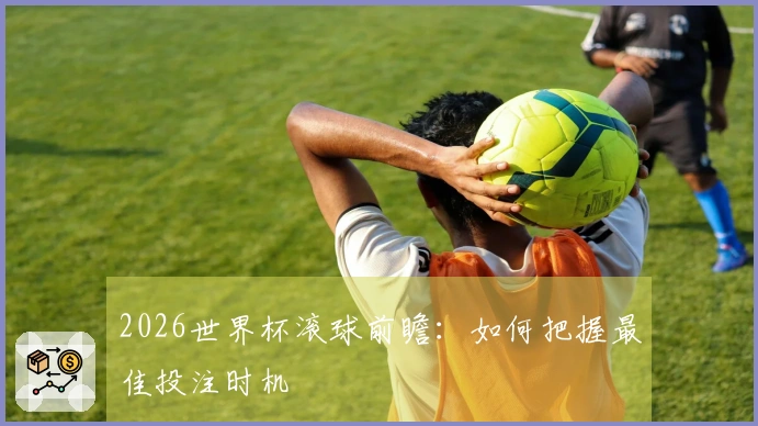 2026世界杯滚球前瞻：如何把握最佳投注时机
